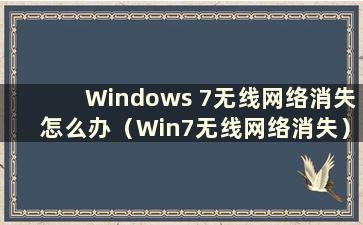 Windows 7无线网络消失怎么办（Win7无线网络消失）